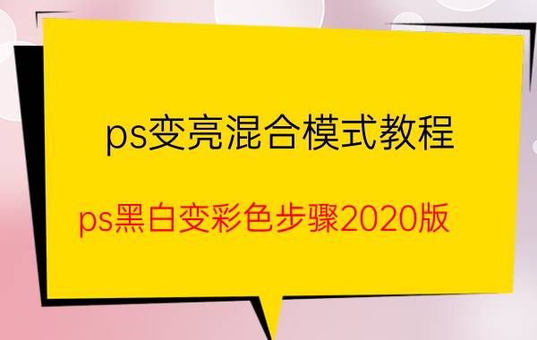 ps变亮混合模式教程 ps黑白变彩色步骤2020版？